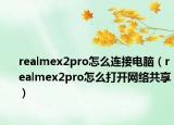 realmex2pro怎么连接电脑（realmex2pro怎么打开网络共享）