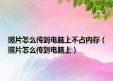 照片怎么传到电脑上不占内存（照片怎么传到电脑上）