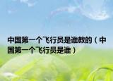中国第一个飞行员是谁教的（中国第一个飞行员是谁）