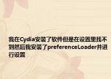 我在Cydia安装了软件但是在设置里找不到然后我安装了preferenceLoader并进行设置