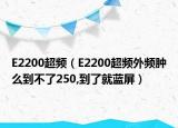 E2200超频（E2200超频外频肿么到不了250,到了就蓝屏）