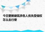 今日更新建筑承包人优先受偿权怎么去行使