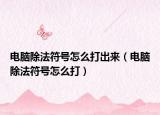 电脑除法符号怎么打出来（电脑除法符号怎么打）