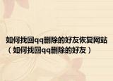 如何找回qq删除的好友恢复网站（如何找回qq删除的好友）