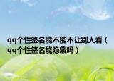 qq个性签名能不能不让别人看（qq个性签名能隐藏吗）