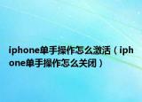 iphone单手操作怎么激活（iphone单手操作怎么关闭）