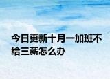 今日更新十月一加班不给三薪怎么办