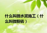 什么叫微水泥施工（什么叫微粉砖）