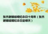张杰谢娜结婚纪念日十周年（张杰谢娜结婚纪念日是哪天）