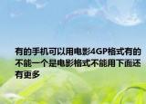 有的手机可以用电影4GP格式有的不能一个是电影格式不能用下面还有更多