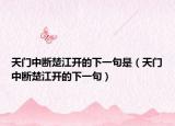 天门中断楚江开的下一句是（天门中断楚江开的下一句）