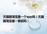 天猫跟淘宝是一个app吗（天猫跟淘宝是一家的吗）