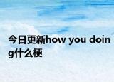 今日更新how you doing什么梗