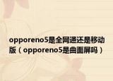 opporeno5是全网通还是移动版（opporeno5是曲面屏吗）