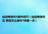 仙剑奇侠传5操作技巧（仙剑奇侠传五 键盘怎么操作?详细一点）