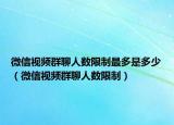 微信视频群聊人数限制最多是多少（微信视频群聊人数限制）