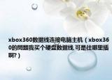 xbox360数据线连接电脑主机（xbox360的問題我买个硬盘数据线,可是往哪里插啊?）