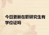 今日更新在职研究生有学位证吗
