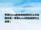 苹果8plus的微信视频时怎么弄美颜效果（苹果8plus微信视频怎么美颜）