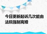 今日更新起诉几次能由法院强制离婚