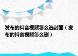 发布的抖音视频怎么选封面（发布的抖音视频怎么删）