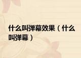 什么叫弹幕效果（什么叫弹幕）