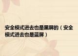 安全模式进去也是黑屏的（安全模式进去也是蓝屏）