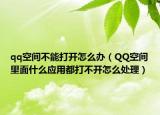 qq空间不能打开怎么办（QQ空间里面什么应用都打不开怎么处理）