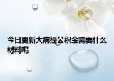 今日更新大病提公积金需要什么材料呢