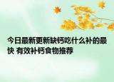 今日最新更新缺钙吃什么补的最快 有效补钙食物推荐