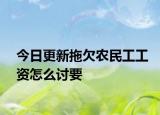 今日更新拖欠农民工工资怎么讨要