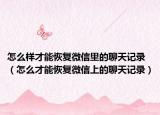怎么样才能恢复微信里的聊天记录（怎么才能恢复微信上的聊天记录）