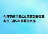 今日更新三星S21屏幕刷新率是多少三星S21屏幕怎么样