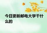 今日更新邮电大学干什么的
