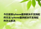 今日更新iphone最快解决不支持配件方法 iphone最快解决不支持配件怎么解决