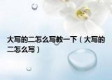 大写的二怎么写教一下（大写的二怎么写）