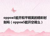 oppoa5能开和平精英的精彩时刻吗（oppoa5能开空调么）