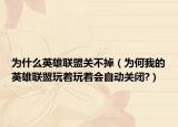 为什么英雄联盟关不掉（为何我的英雄联盟玩着玩着会自动关闭?）
