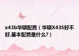 x43b华硕配置（华硕X43S好不好,基本配置是什么?）