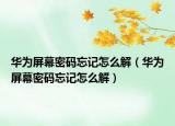 华为屏幕密码忘记怎么解（华为屏幕密码忘记怎么解）