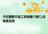 今日更新不结工资找哪个部门,没有签合同