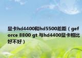 显卡hd4400和hd5500差距（geforce 8800 gt 与hd4400显卡相比好不好）