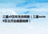 三星s9怎样关闭侧屏（三星note9怎么开启曲面侧屏）