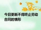 今日更新不得终止劳动合同的情形