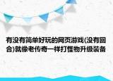 有没有简单好玩的网页游戏(没有回合)就像老传奇一样打怪物升级装备