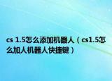 cs 1.5怎么添加机器人（cs1.5怎么加人机器人快捷键）
