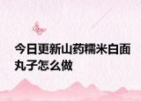 今日更新山药糯米白面丸子怎么做