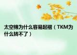 太空棉为什么容易起褶（TKM为什么转不了）