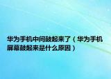 华为手机中间鼓起来了（华为手机屏幕鼓起来是什么原因）