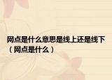 网点是什么意思是线上还是线下（网点是什么）